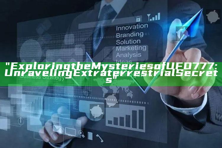 "Exploring the Mysteries of UFO777: Unraveling Extraterrestrial Secrets"